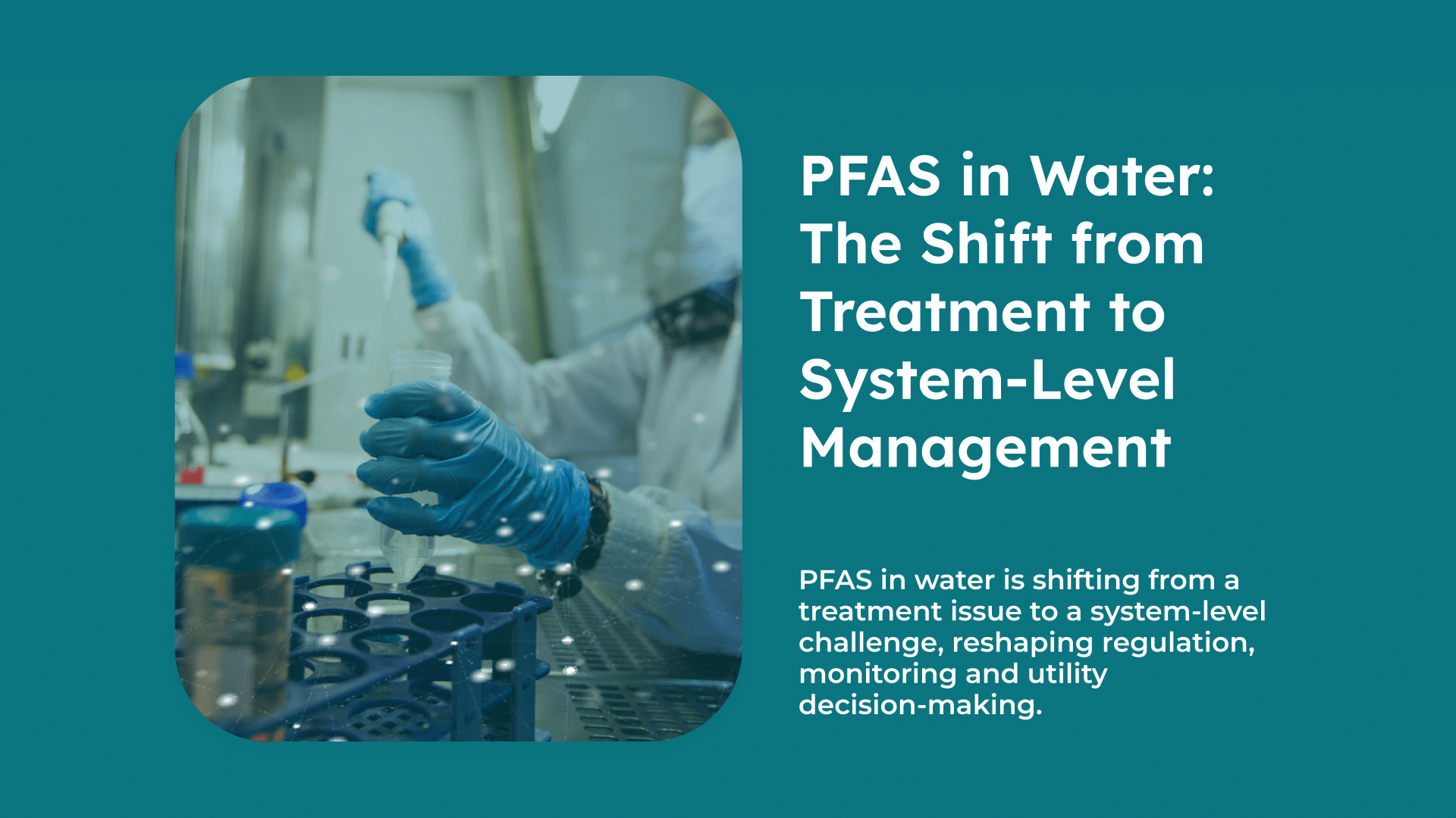 PFAS in Water The Shift from Treatment to System-Level Management